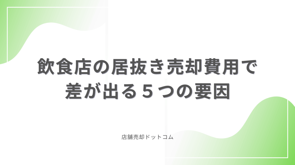 【2025年最新】飲食店の居抜き売却費用で差が出る５つの要因