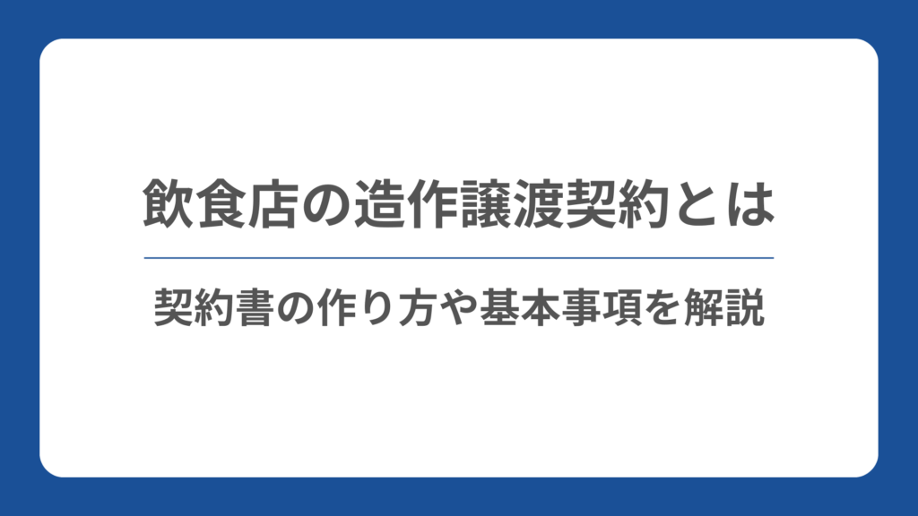【2026年最新】飲食店の造作譲渡契約とは｜雛形やテンプレートの注意点と契約書の作り方を解説